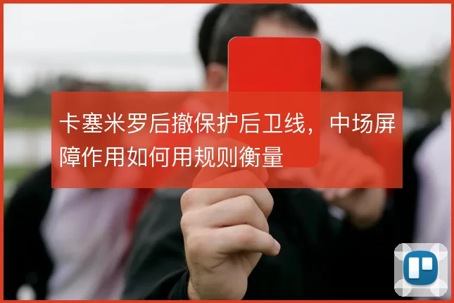 卡塞米罗后撤保护后卫线,中场屏障作用如何用规则衡量