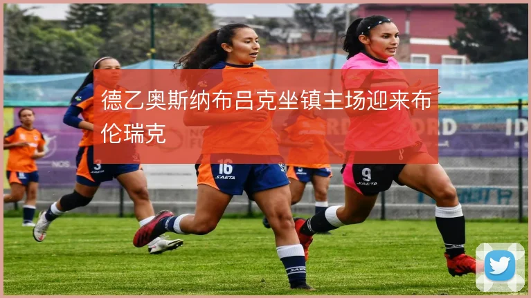 德乙奥斯纳布吕克坐镇主场迎来布伦瑞克