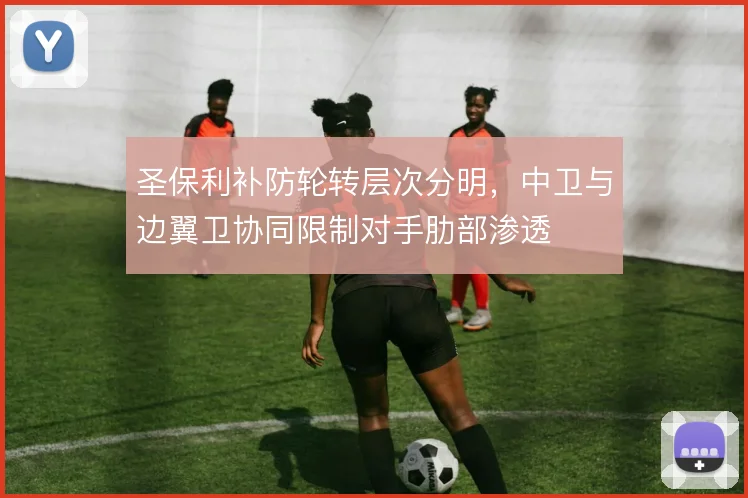 圣保利补防轮转层次分明,中卫与边翼卫协同限制对手肋部渗透