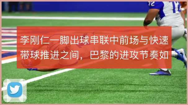 李刚仁一脚出球串联中前场与快速带球推进之间，巴黎的进攻节奏如何取舍