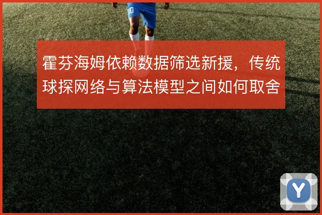 霍芬海姆依赖数据筛选新援,传统球探网络与算法模型之间如何取舍