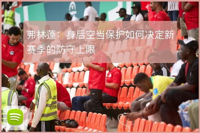 弗林蓬：身后空当保护如何决定新赛季的防守上限
