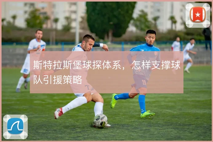 斯特拉斯堡球探体系,怎样支撑球队引援策略
