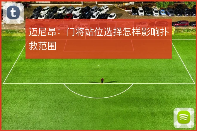 迈尼昂:门将站位选择怎样影响扑救范围