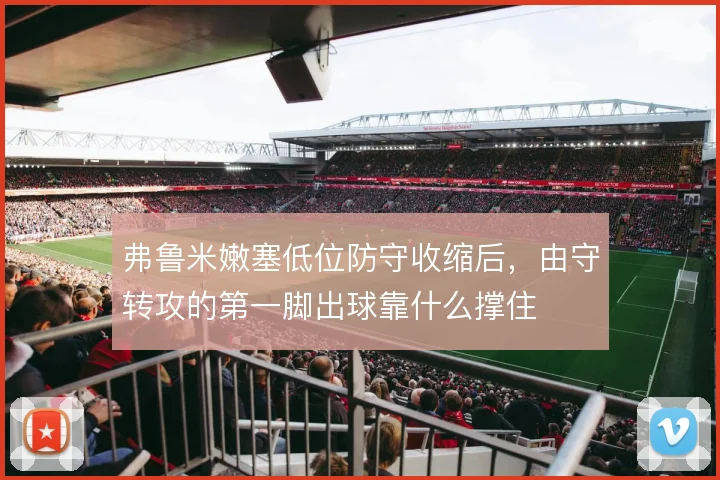 弗鲁米嫩塞低位防守收缩后,由守转攻的第一脚出球靠什么撑住