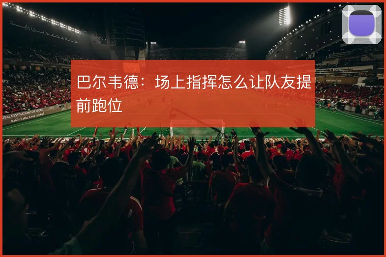 巴尔韦德:场上指挥怎么让队友提前跑位