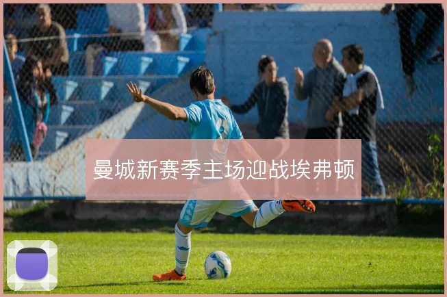 曼城新赛季主场迎战埃弗顿