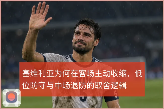 塞维利亚为何在客场主动收缩,低位防守与中场退防的取舍逻辑