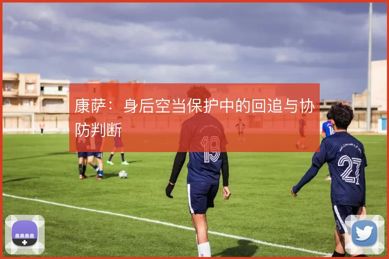康萨:身后空当保护中的回追与协防判断