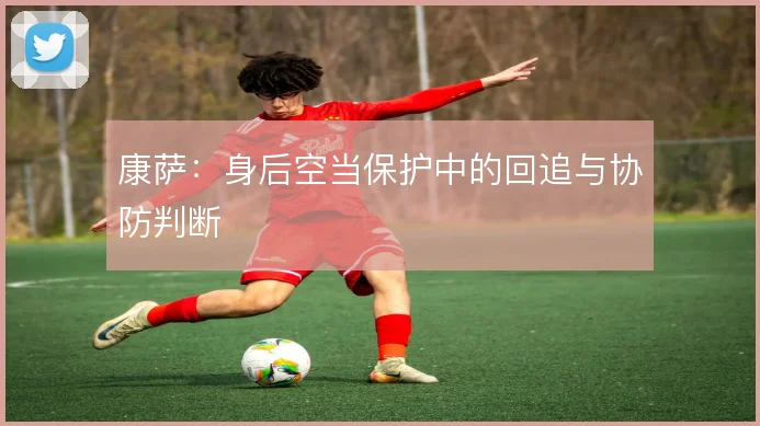 康萨:身后空当保护中的回追与协防判断