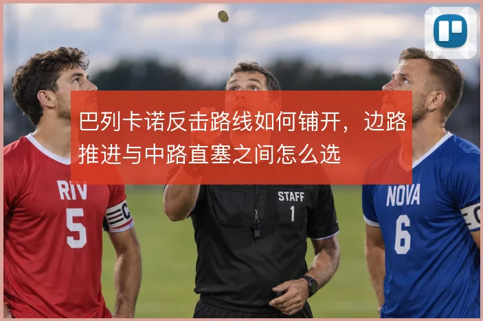巴列卡诺反击路线如何铺开，边路推进与中路直塞之间怎么选