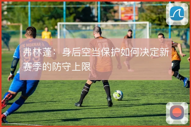 弗林蓬：身后空当保护如何决定新赛季的防守上限