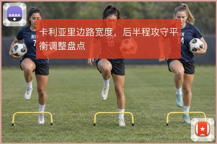 卡利亚里边路宽度,后半程攻守平衡调整盘点