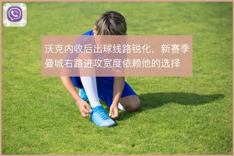 沃克内收后出球线路锐化，新赛季曼城右路进攻宽度依赖他的选择