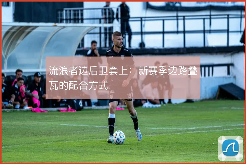 流浪者边后卫套上：新赛季边路叠瓦的配合方式