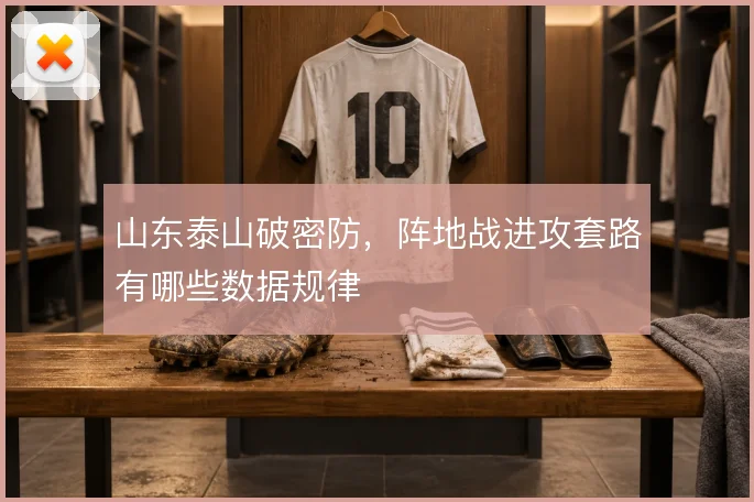 山东泰山破密防,阵地战进攻套路有哪些数据规律