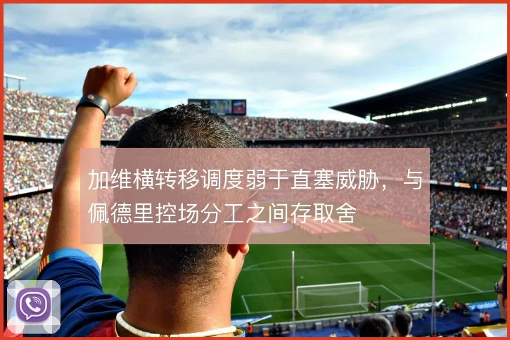 加维横转移调度弱于直塞威胁,与佩德里控场分工之间存取舍