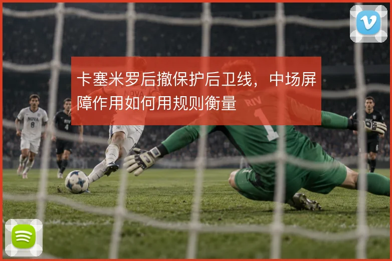 卡塞米罗后撤保护后卫线,中场屏障作用如何用规则衡量