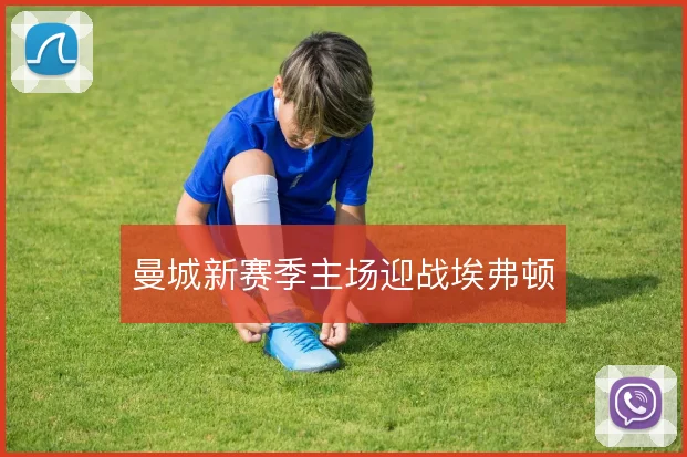 曼城新赛季主场迎战埃弗顿