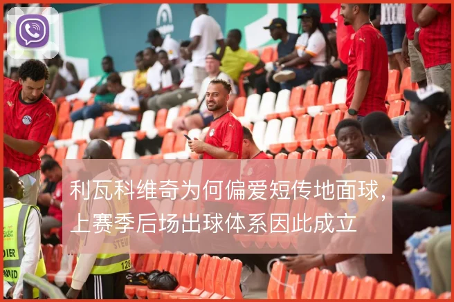 利瓦科维奇为何偏爱短传地面球,上赛季后场出球体系因此成立