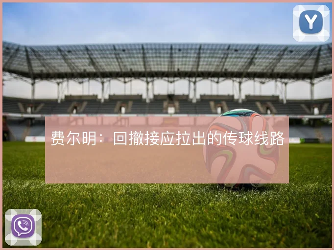 费尔明：回撤接应拉出的传球线路