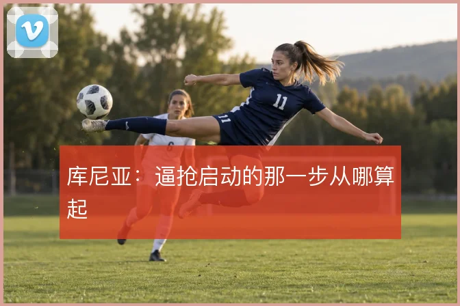库尼亚：逼抢启动的那一步从哪算起
