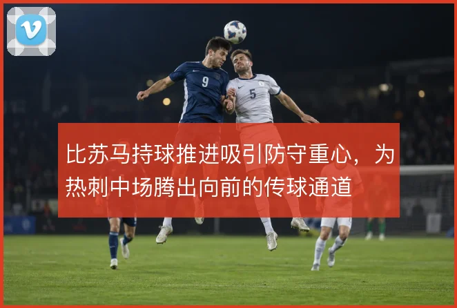 比苏马持球推进吸引防守重心,为热刺中场腾出向前的传球通道