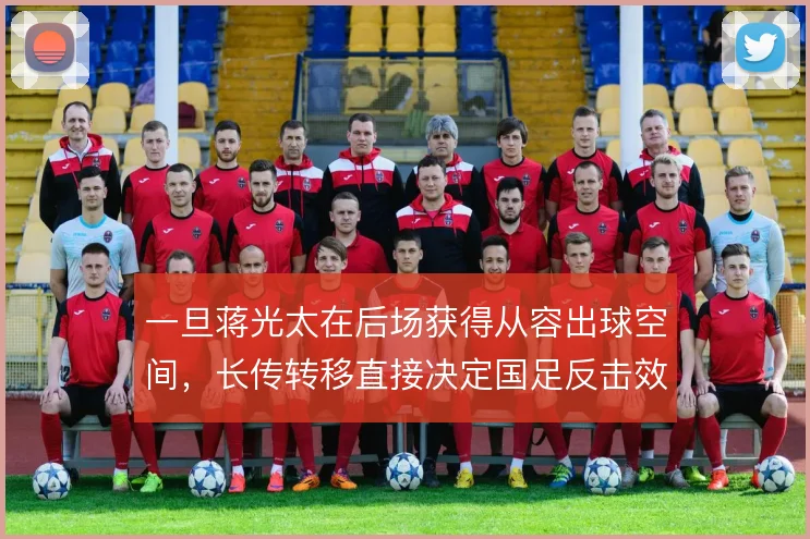 一旦蒋光太在后场获得从容出球空间，长传转移直接决定国足反击效率