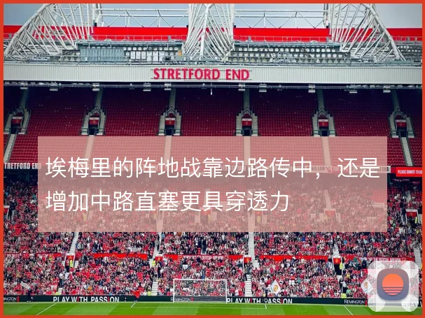 埃梅里的阵地战靠边路传中,还是增加中路直塞更具穿透力