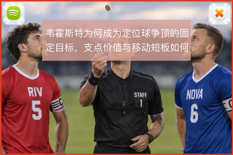 韦霍斯特为何成为定位球争顶的固定目标,支点价值与移动短板如何共存