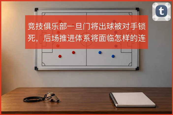 竞技俱乐部一旦门将出球被对手锁死，后场推进体系将面临怎样的连锁反应
