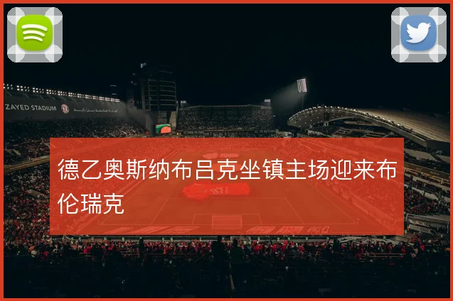 德乙奥斯纳布吕克坐镇主场迎来布伦瑞克
