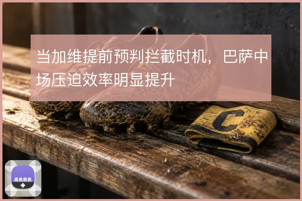 当加维提前预判拦截时机，巴萨中场压迫效率明显提升