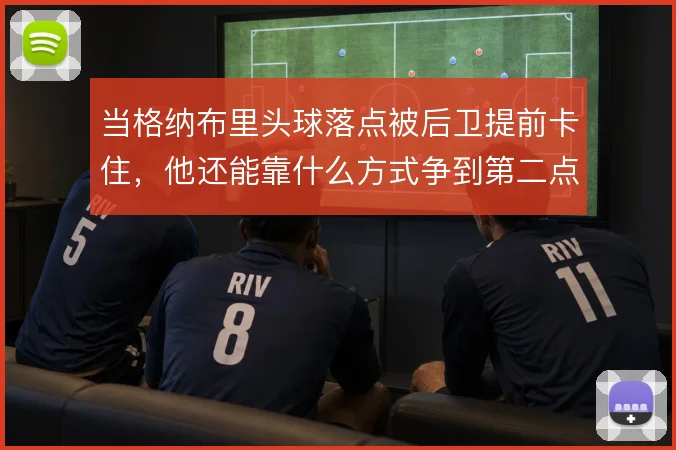当格纳布里头球落点被后卫提前卡住,他还能靠什么方式争到第二点