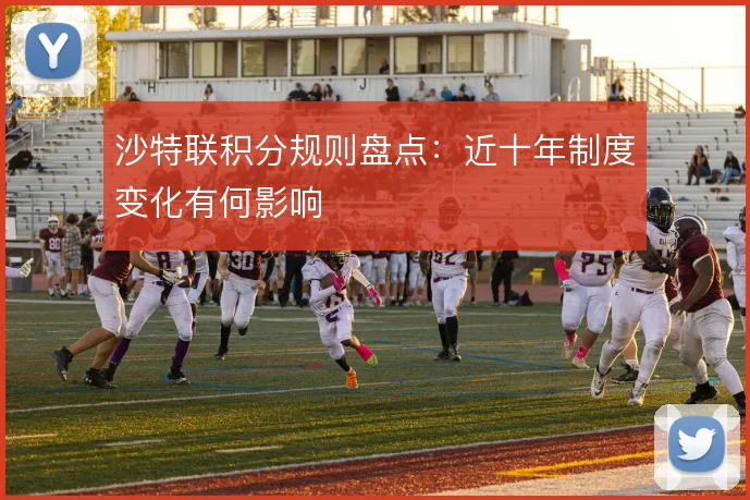 沙特联积分规则盘点：近十年制度变化有何影响