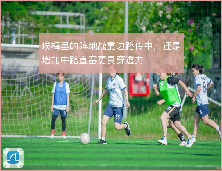 埃梅里的阵地战靠边路传中,还是增加中路直塞更具穿透力