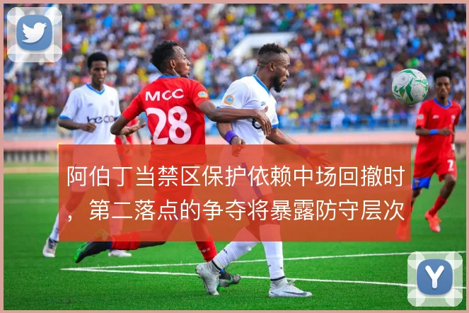 阿伯丁当禁区保护依赖中场回撤时,第二落点的争夺将暴露防守层次