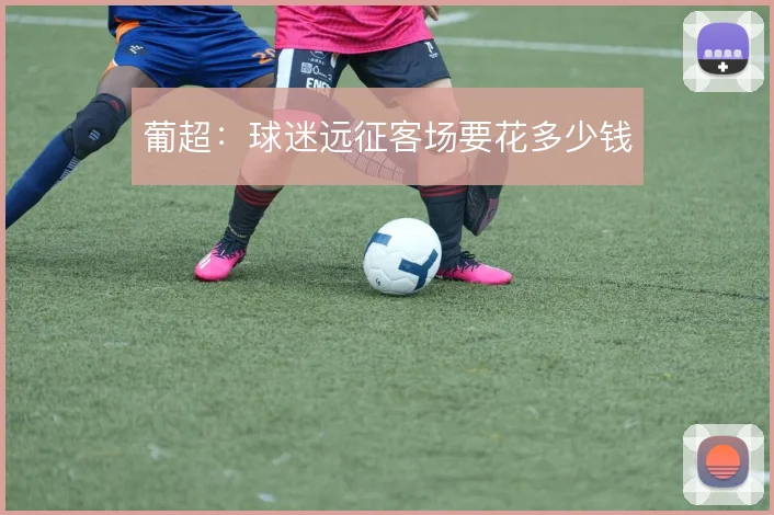 葡超:球迷远征客场要花多少钱