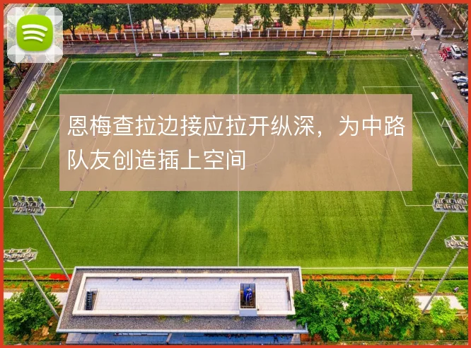 恩梅查拉边接应拉开纵深,为中路队友创造插上空间