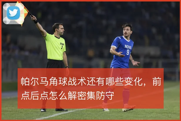 帕尔马角球战术还有哪些变化,前点后点怎么解密集防守