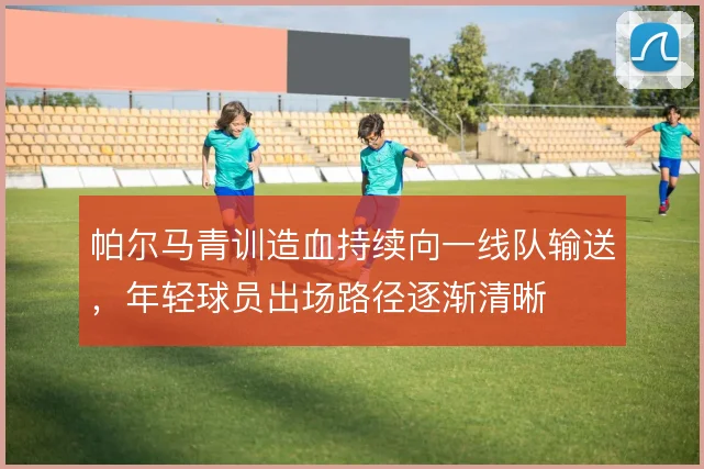 帕尔马青训造血持续向一线队输送，年轻球员出场路径逐渐清晰