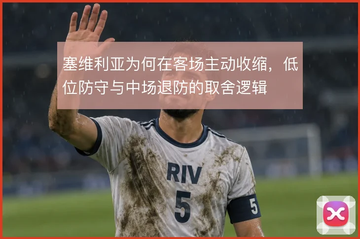 塞维利亚为何在客场主动收缩，低位防守与中场退防的取舍逻辑