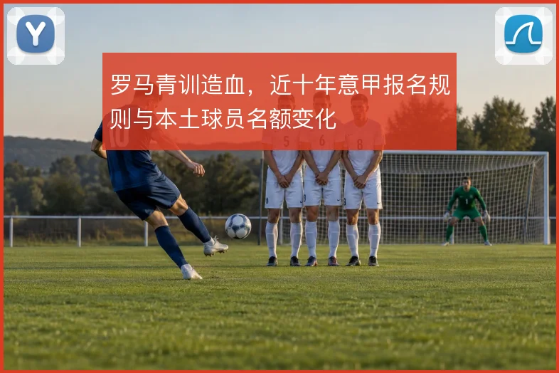 罗马青训造血，近十年意甲报名规则与本土球员名额变化