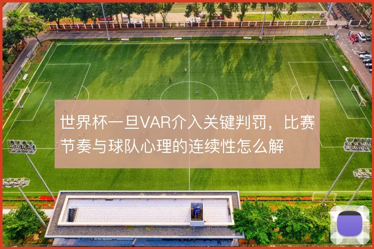 世界杯一旦VAR介入关键判罚,比赛节奏与球队心理的连续性怎么解