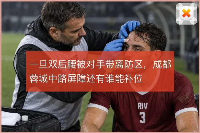 一旦双后腰被对手带离防区,成都蓉城中路屏障还有谁能补位