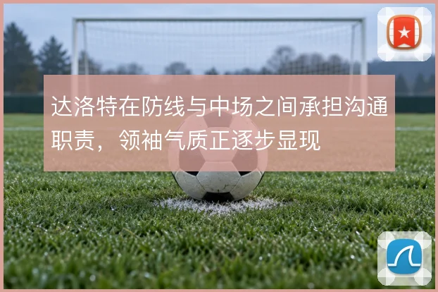 达洛特在防线与中场之间承担沟通职责，领袖气质正逐步显现