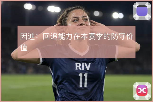 因迪：回追能力在本赛季的防守价值