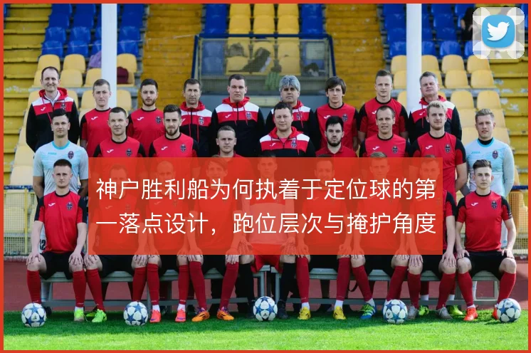 神户胜利船为何执着于定位球的第一落点设计,跑位层次与掩护角度是关键