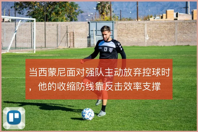 当西蒙尼面对强队主动放弃控球时,他的收缩防线靠反击效率支撑