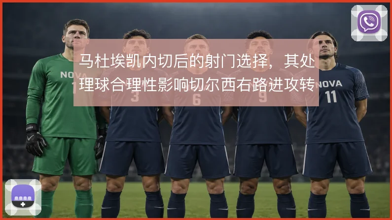 马杜埃凯内切后的射门选择,其处理球合理性影响切尔西右路进攻转化